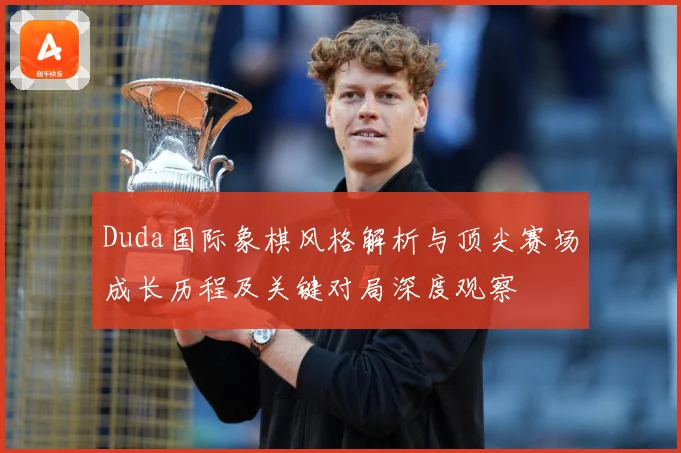 Duda国际象棋风格解析与顶尖赛场成长历程及关键对局深度观察