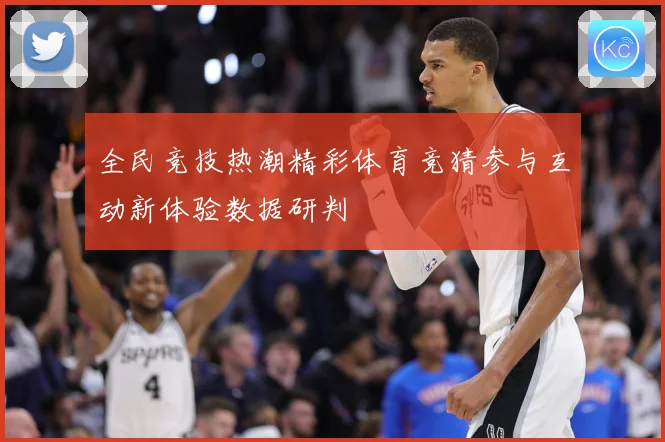 全民竞技热潮精彩体育竞猜参与互动新体验数据研判
