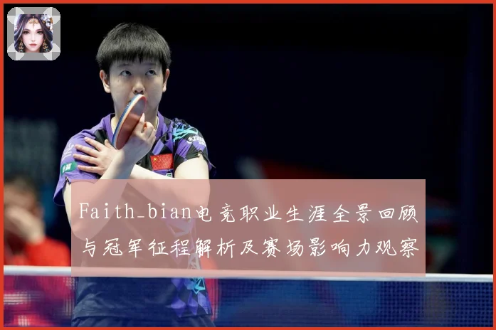 Faith_bian电竞职业生涯全景回顾与冠军征程解析及赛场影响力观察