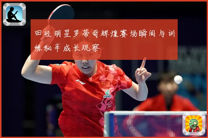 田径明星罗蒂奇辉煌赛场瞬间与训练秘辛成长观察