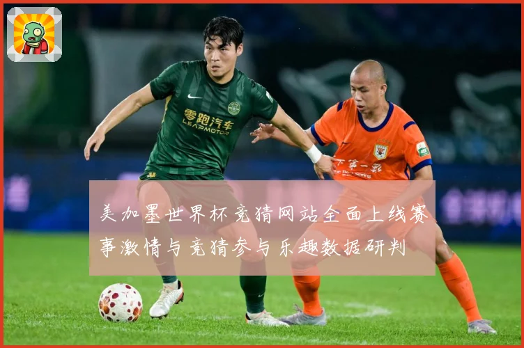 美加墨世界杯竞猜网站全面上线赛事激情与竞猜参与乐趣数据研判