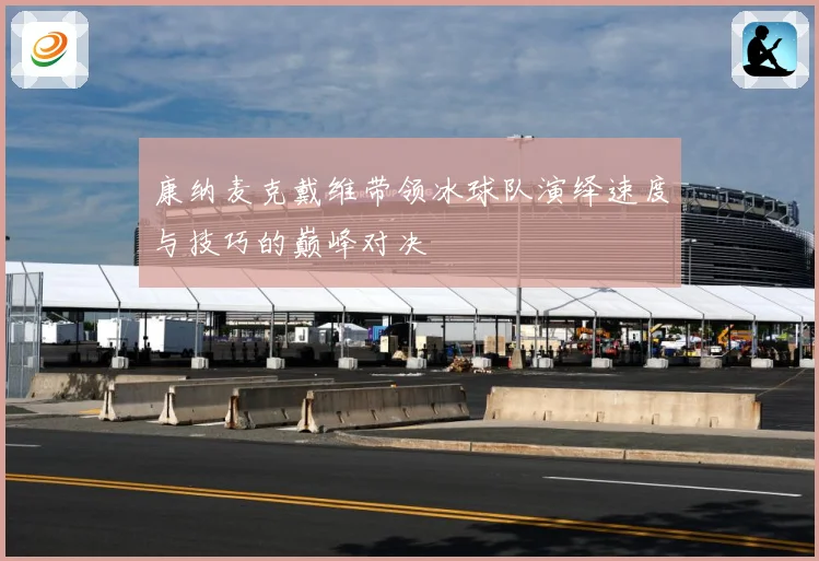 康纳麦克戴维带领冰球队演绎速度与技巧的巅峰对决