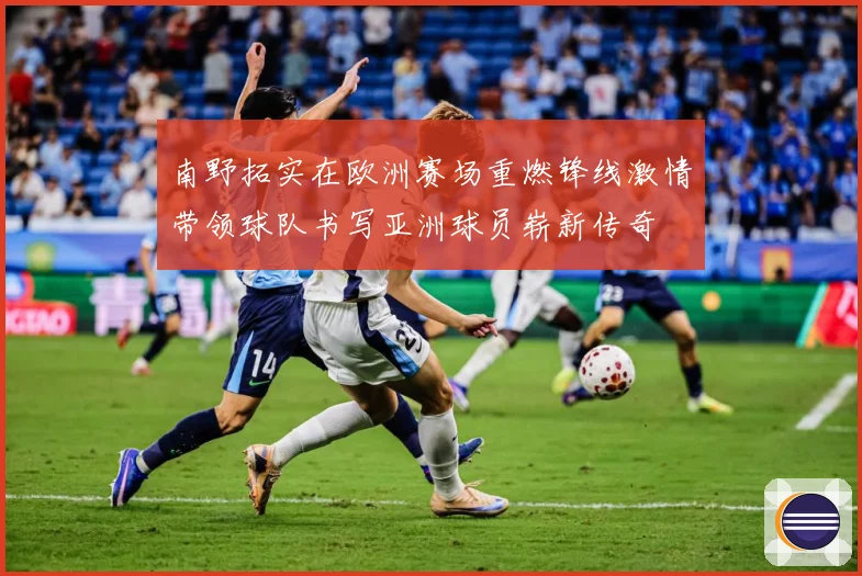 南野拓实在欧洲赛场重燃锋线激情带领球队书写亚洲球员崭新传奇
