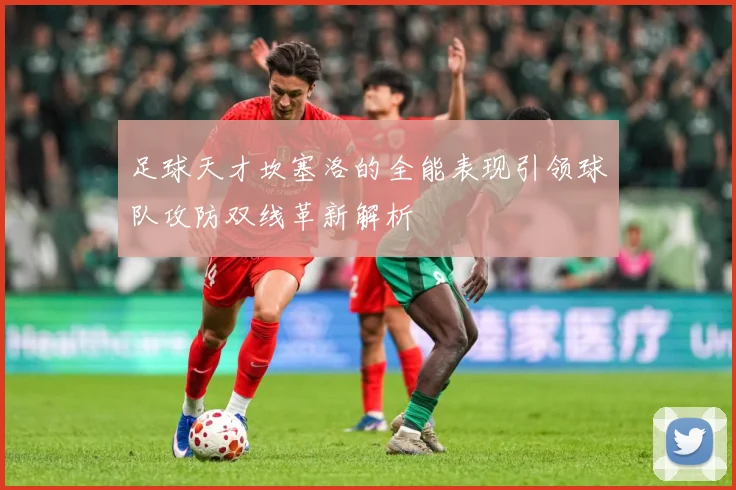 足球天才坎塞洛的全能表现引领球队攻防双线革新解析