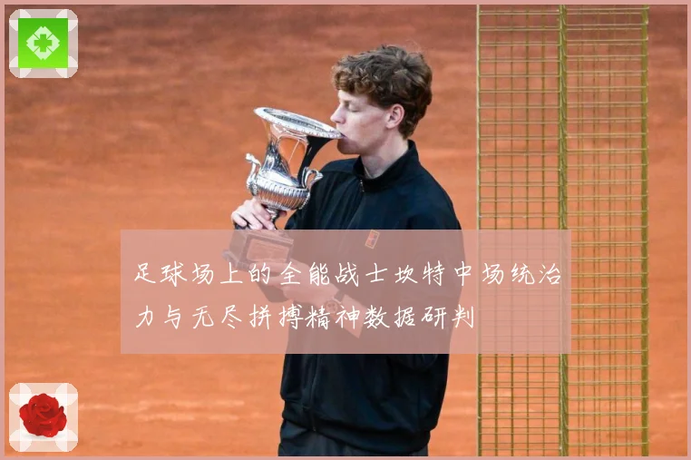 足球场上的全能战士坎特中场统治力与无尽拼搏精神数据研判