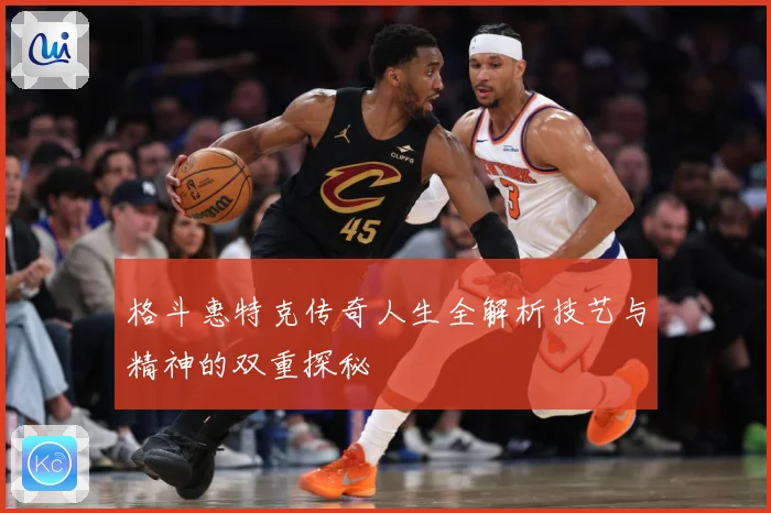 格斗惠特克传奇人生全解析技艺与精神的双重探秘