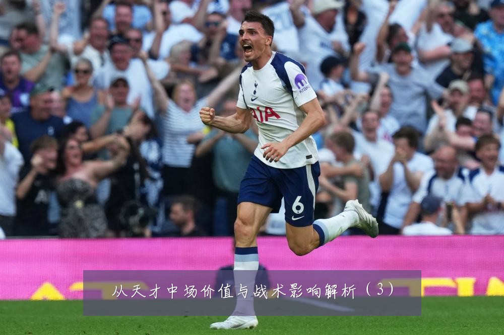 从天才中场价值与战术影响解析（3）