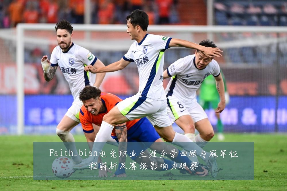 Faith_bian电竞职业生涯全景回顾与冠军征程解析及赛场影响力观察