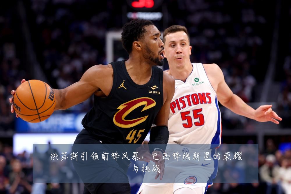 热苏斯引领前锋风暴，巴西锋线新星的荣耀与挑战