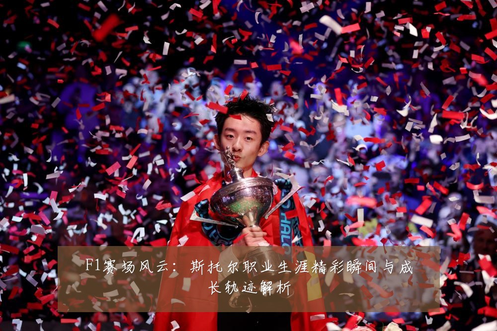F1赛场风云：斯托尔职业生涯精彩瞬间与成长轨迹解析