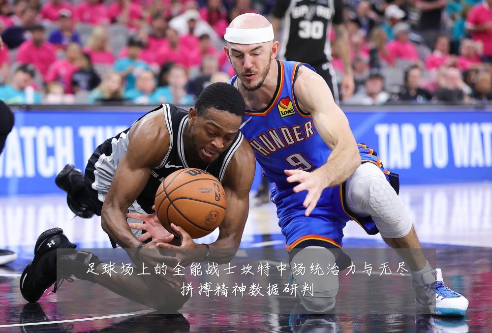 足球场上的全能战士坎特中场统治力与无尽拼搏精神数据研判