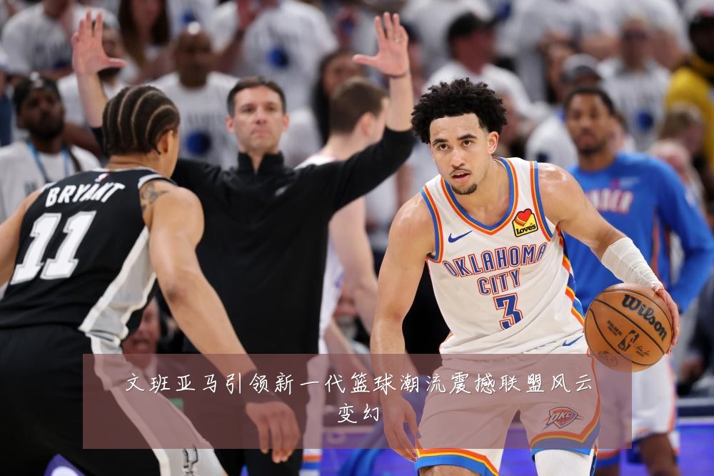 文班亚马引领新一代篮球潮流震撼联盟风云变幻